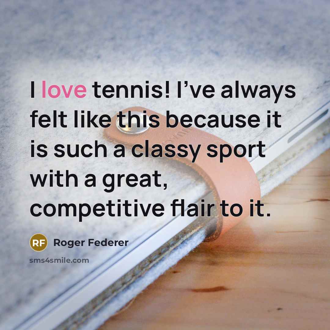 “I love tennis! I've always felt like this because it…” quote by Roger Federer