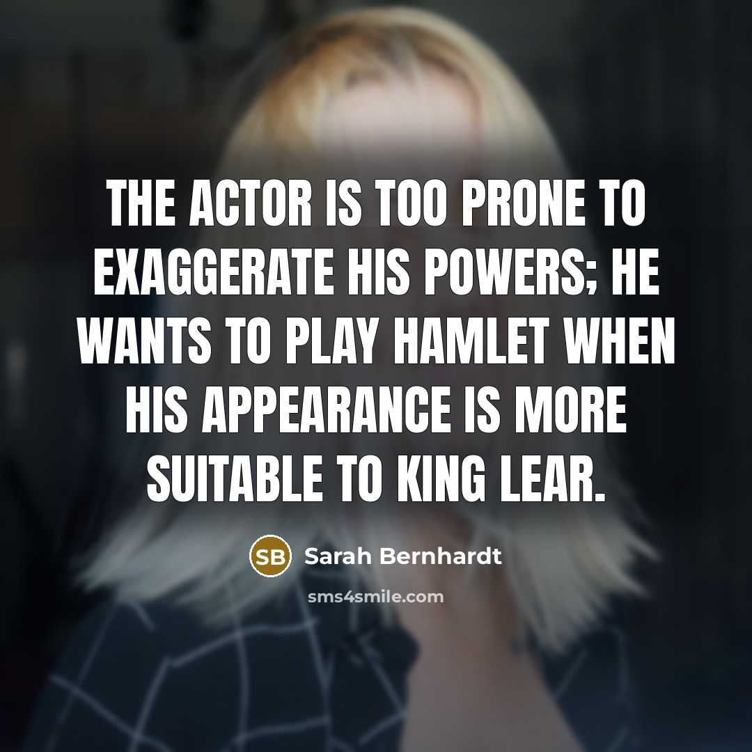 “The actor is too prone to exaggerate his powers; he…” quote by Sarah Bernhardt