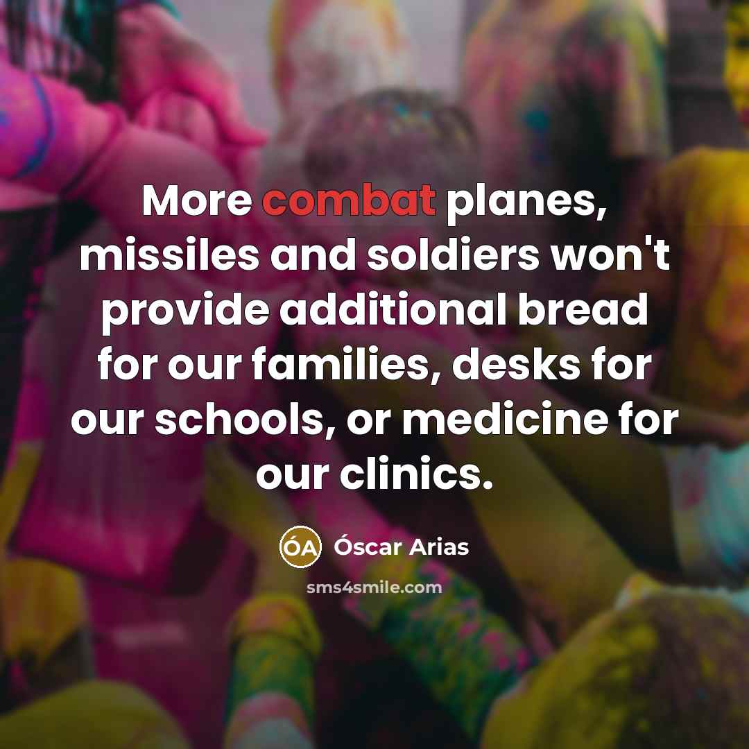 “More combat planes, missiles and soldiers won't provide additional bread…” quote by Óscar Arias