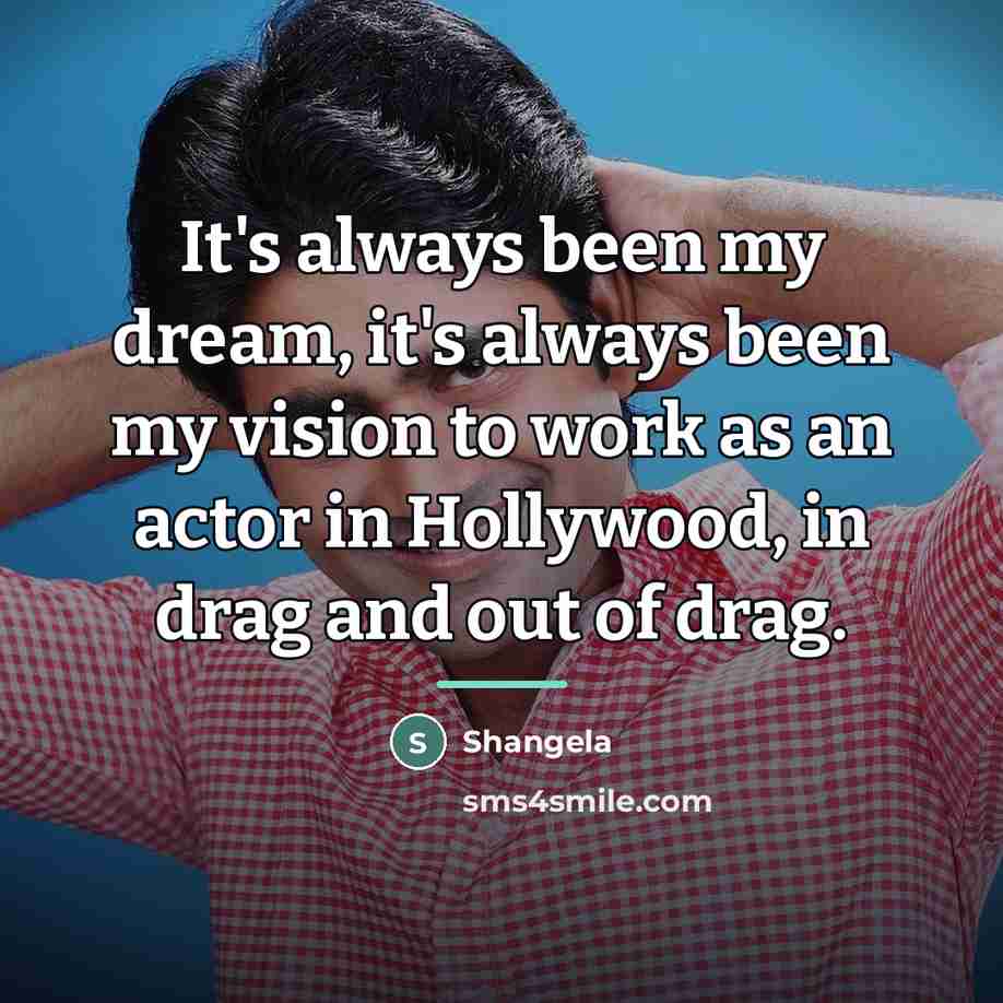 “It's always been my dream, it's always been my vision…” quote by Shangela