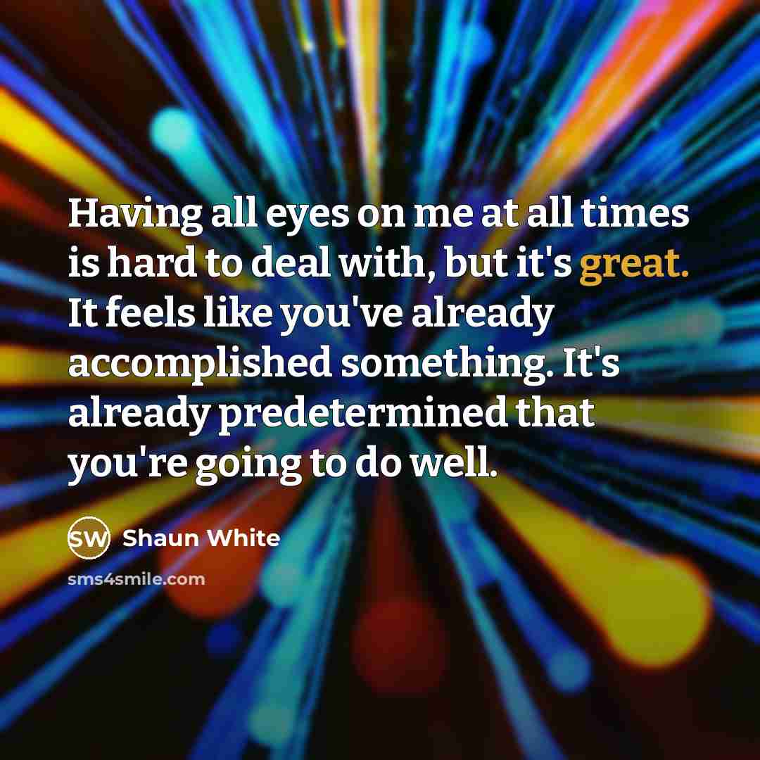 “Having all eyes on me at all times is hard…” quote by Shaun White