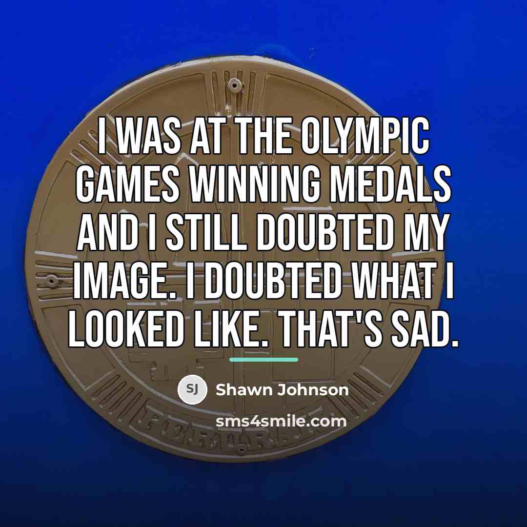 “I was at the Olympic Games winning medals and I…” quote by Shawn Johnson