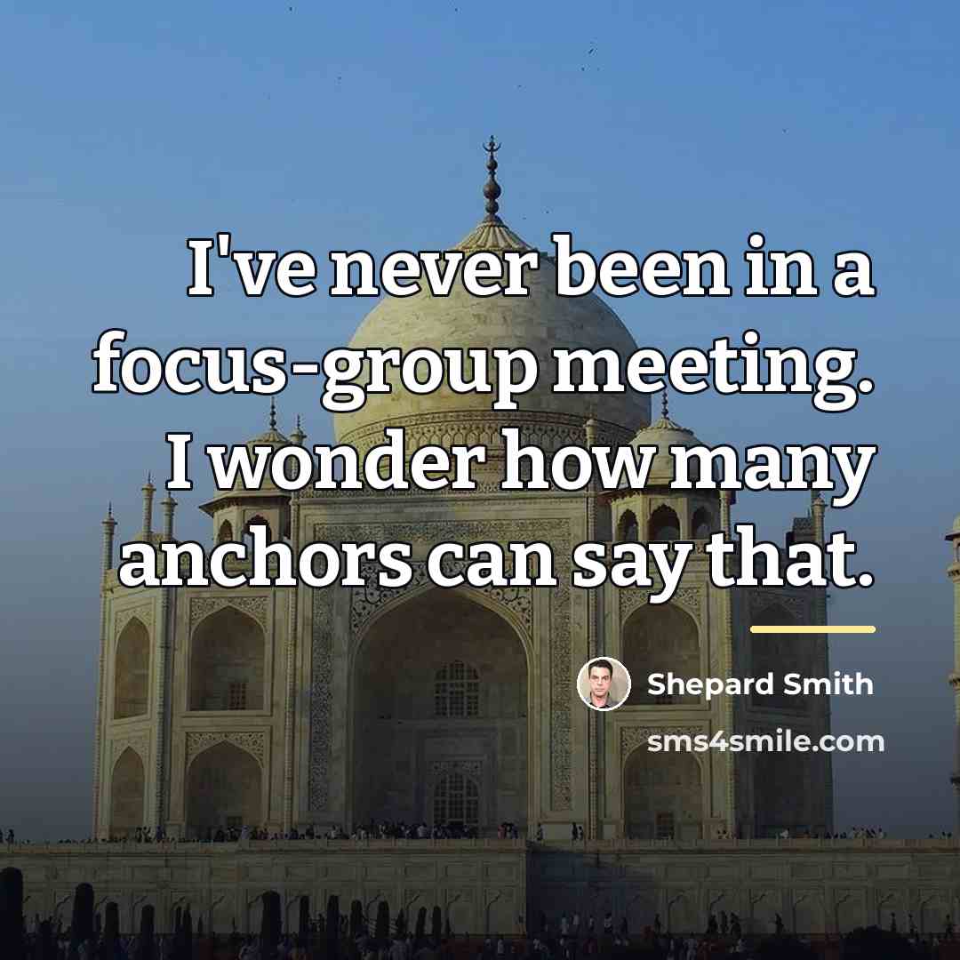 “I've never been in a focus-group meeting. I wonder how…” quote by Shepard Smith