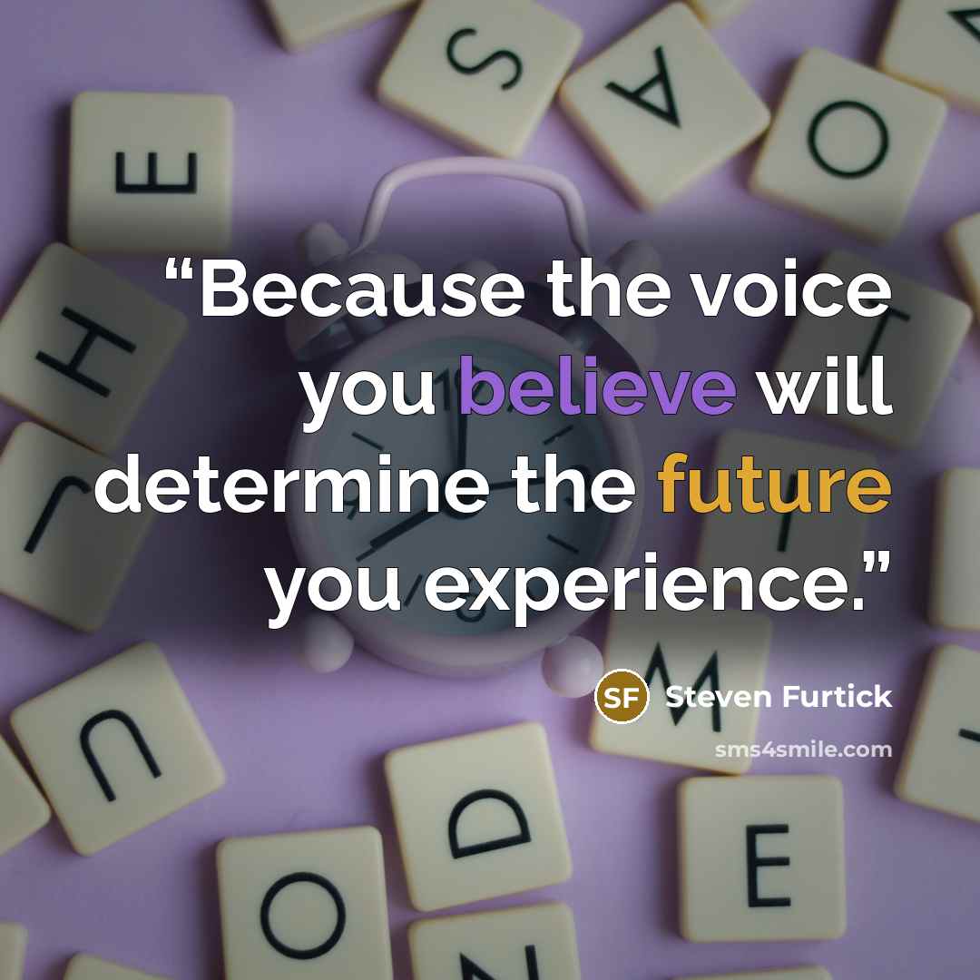 “Because the voice you believe will determine the future you experience.” quote by Steven Furtick