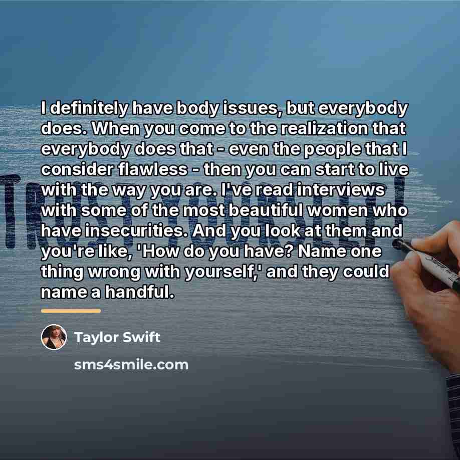 “I definitely have body issues, but everybody does. When you…” quote by Taylor Swift