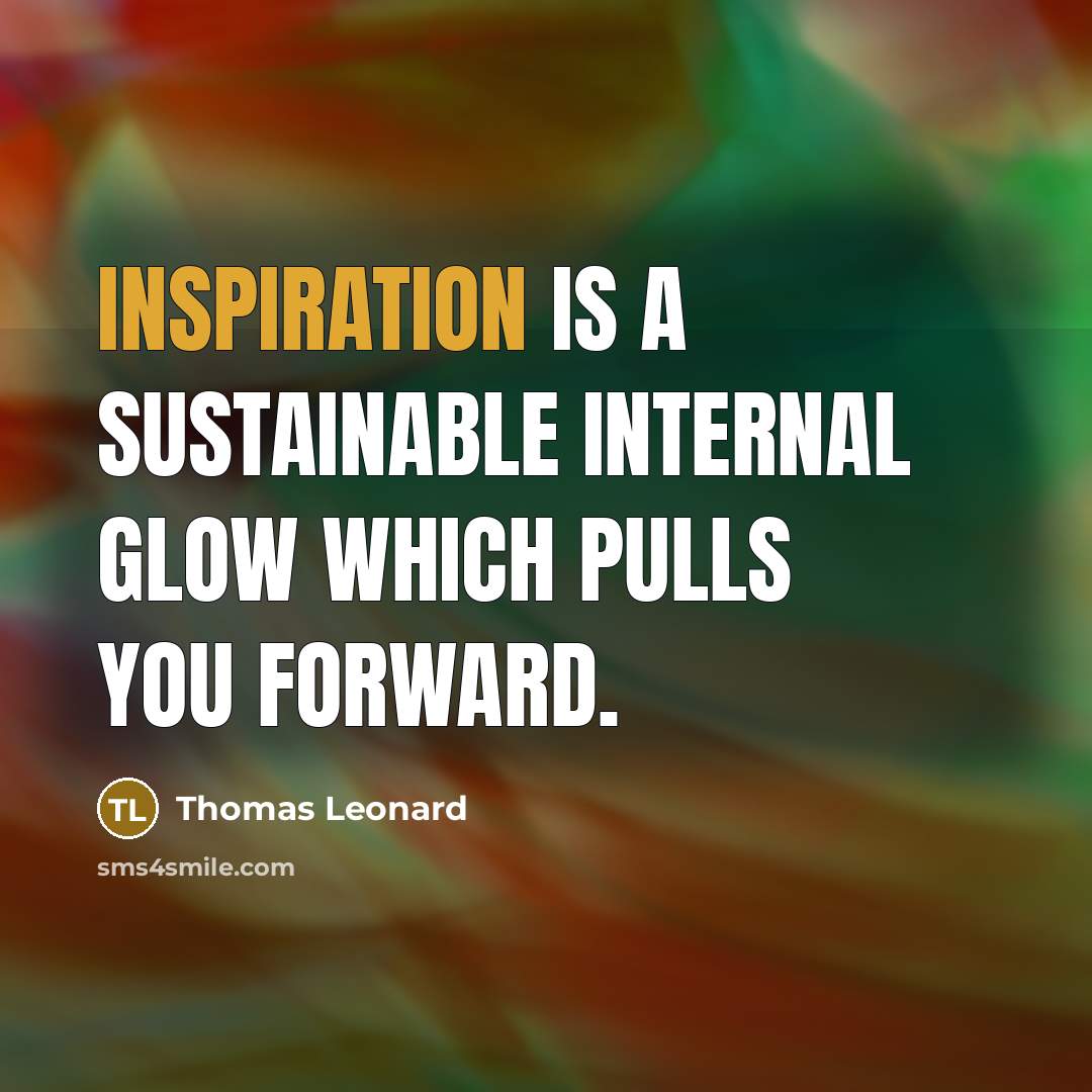 “Inspiration is a sustainable internal glow which pulls you forward.…” quote by Thomas Leonard