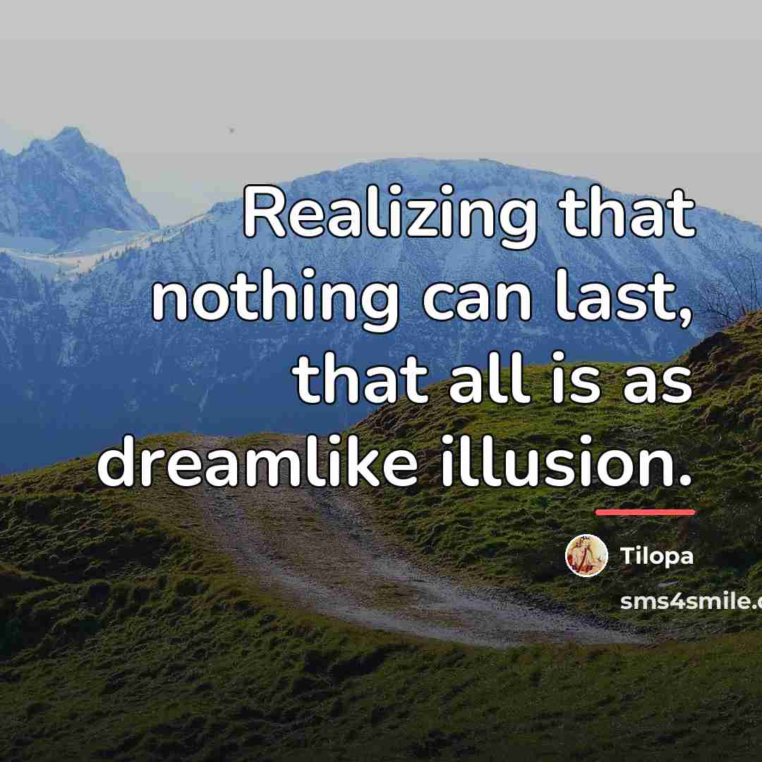 “Realizing that nothing can last, that all is as dreamlike…” quote by Tilopa