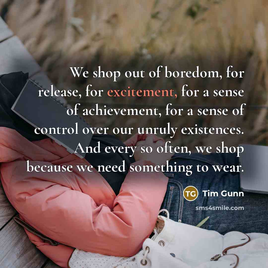 “We shop out of boredom, for release, for excitement, for…” quote by Tim Gunn