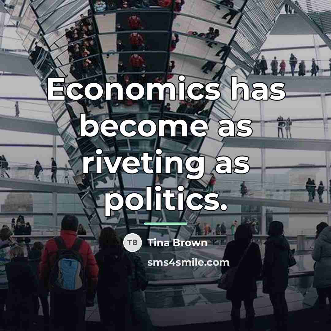 “Economics has become as riveting as politics.…” quote by Tina Brown