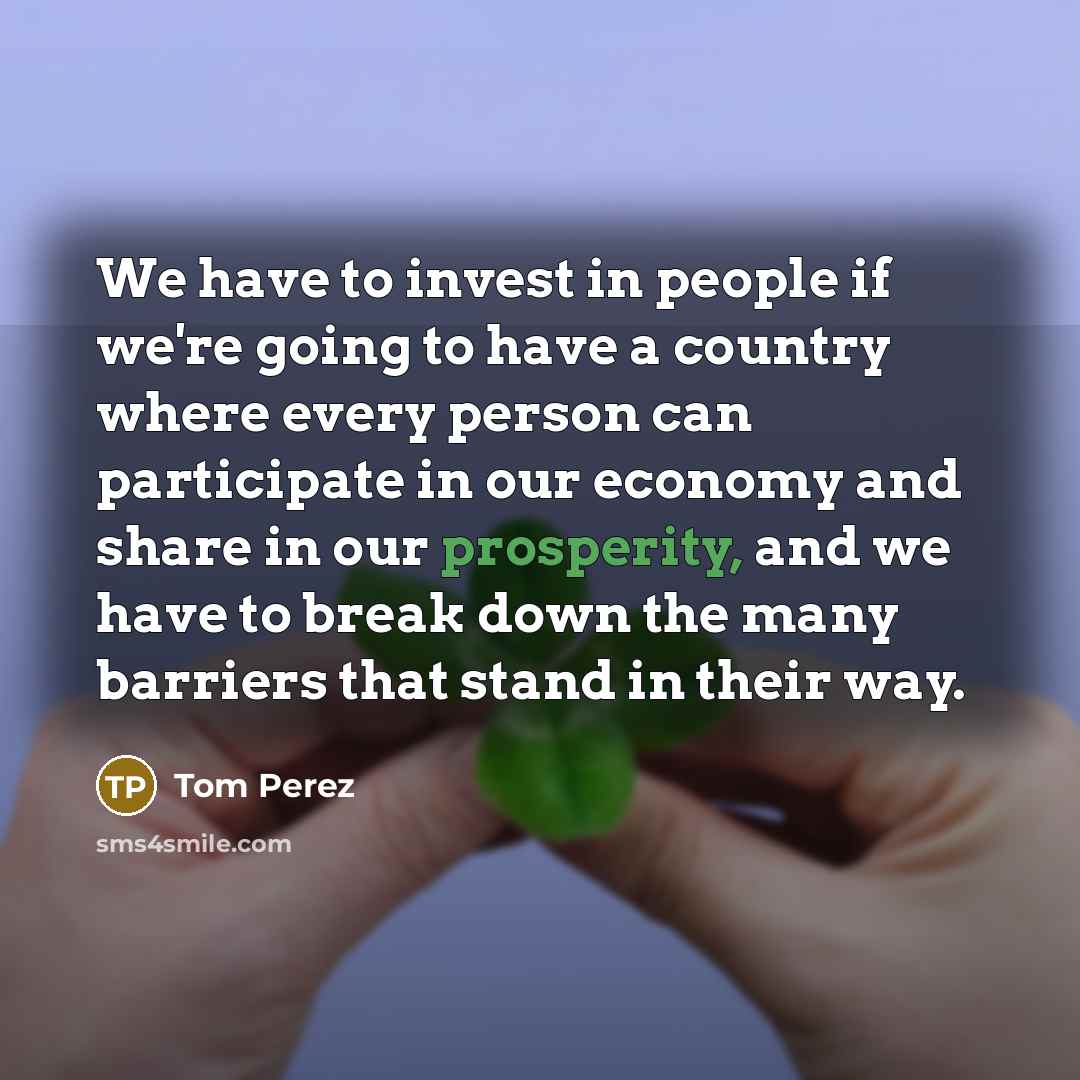 “We have to invest in people if we're going to…” quote by Tom Perez