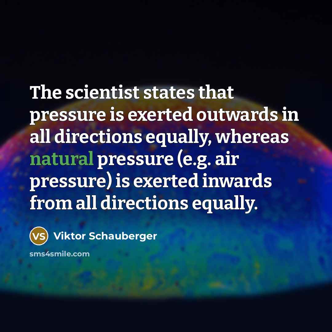 “The scientist states that pressure is exerted outwards in all…” quote by Viktor Schauberger