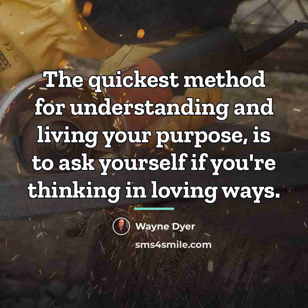 “The quickest method for understanding and living your purpose, is…” quote by Wayne Dyer