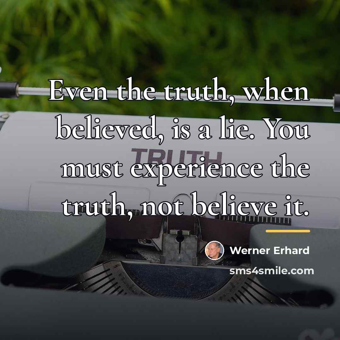 “Even the truth, when believed, is a lie. You must…” quote by Werner Erhard