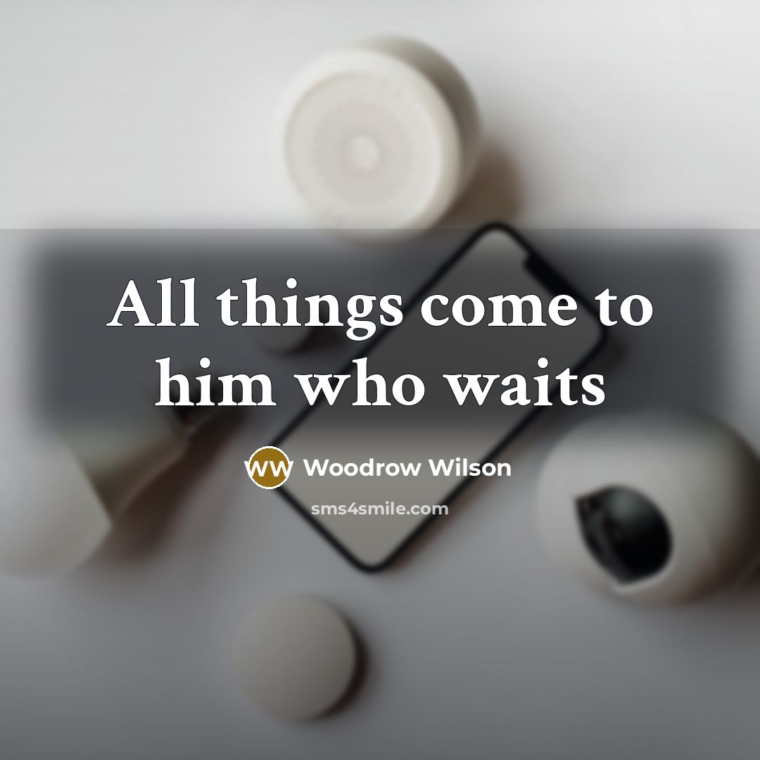 “All things come to him who waits…” quote by Woodrow Wilson