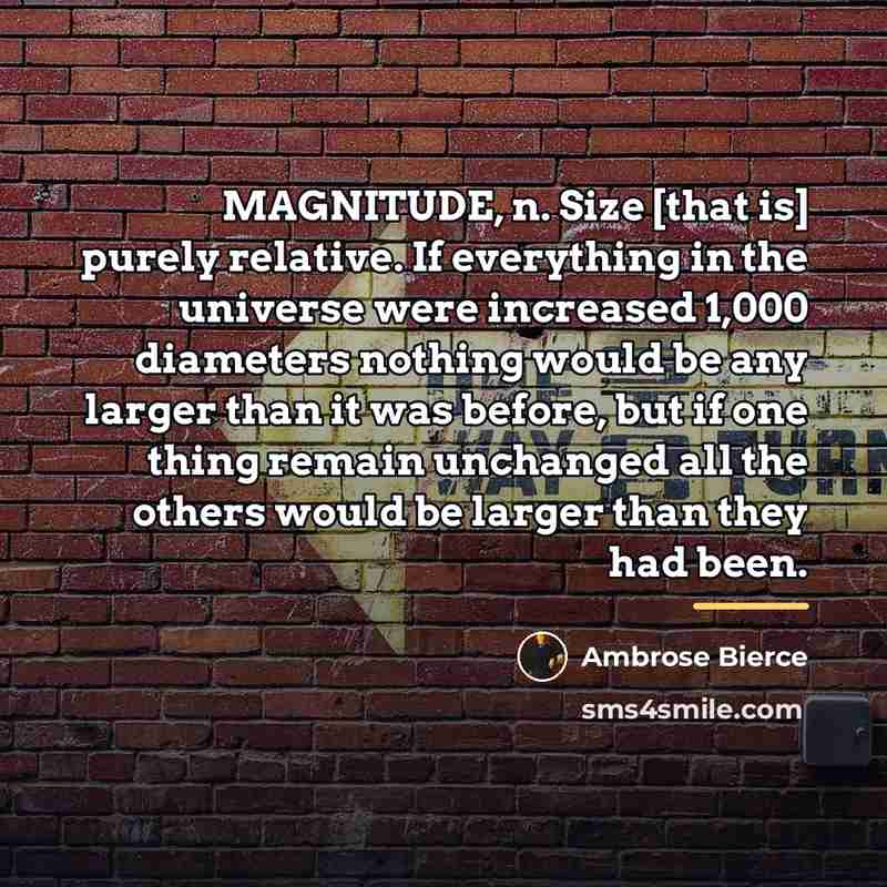 “MAGNITUDE, n. Size [that is] purely relative. If everything in…” quote by Ambrose Bierce