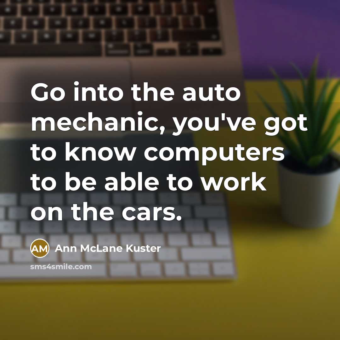 “Go into the auto mechanic, you've got to know computers…” quote by Ann McLane Kuster
