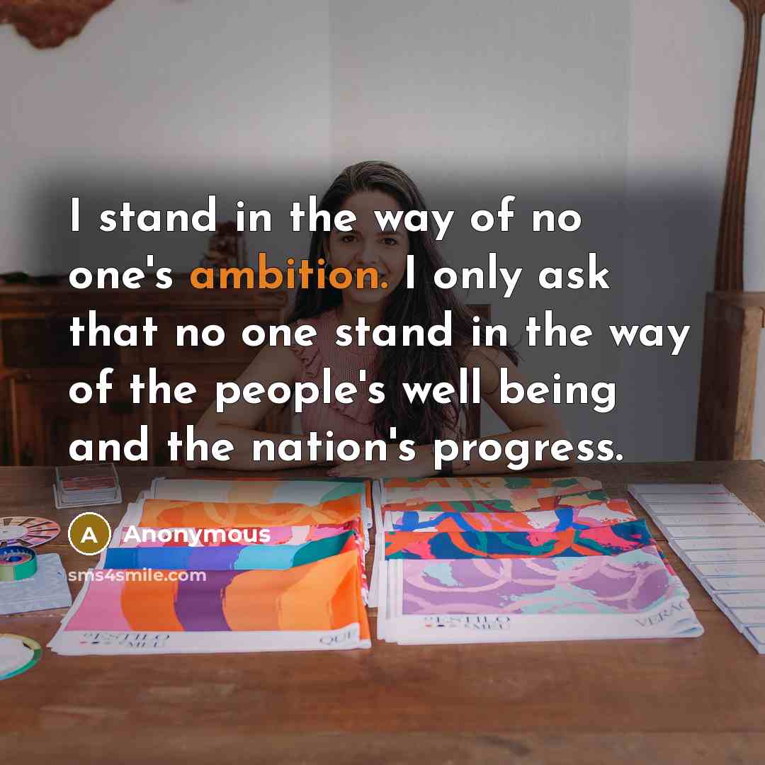 “I stand in the way of no one's ambition. I…” quote by Anonymous