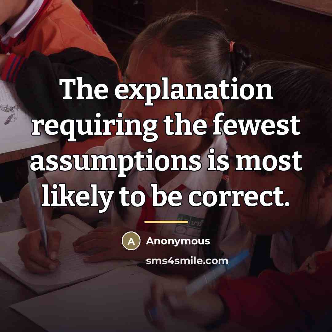 “The explanation requiring the fewest assumptions is most likely to…” quote by Anonymous