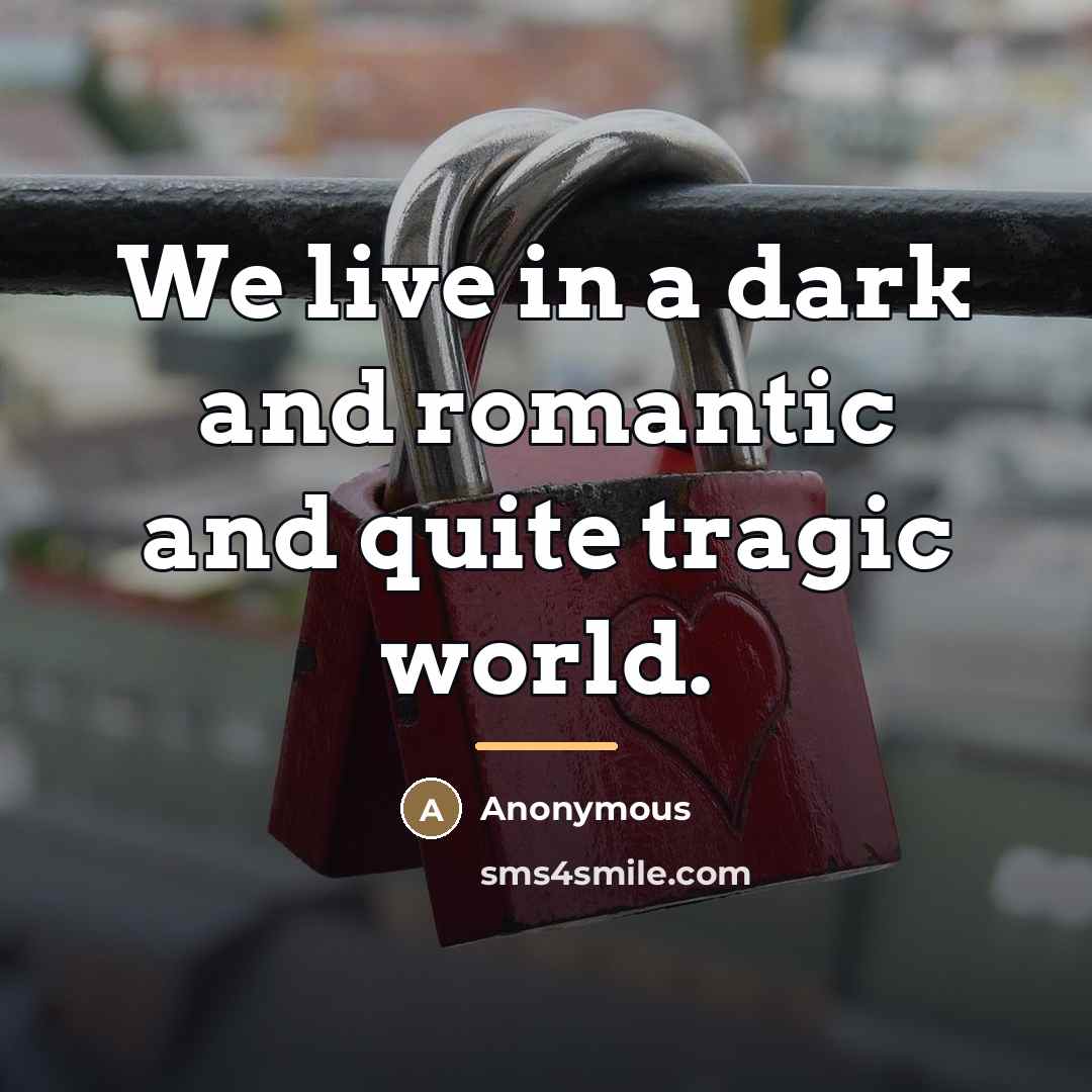 “We live in a dark and romantic and quite tragic…” quote by Anonymous