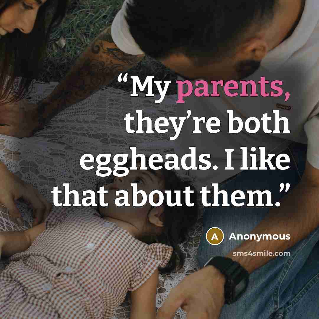 “My parents, they’re both eggheads. I like that about them.” quote by Anonymous