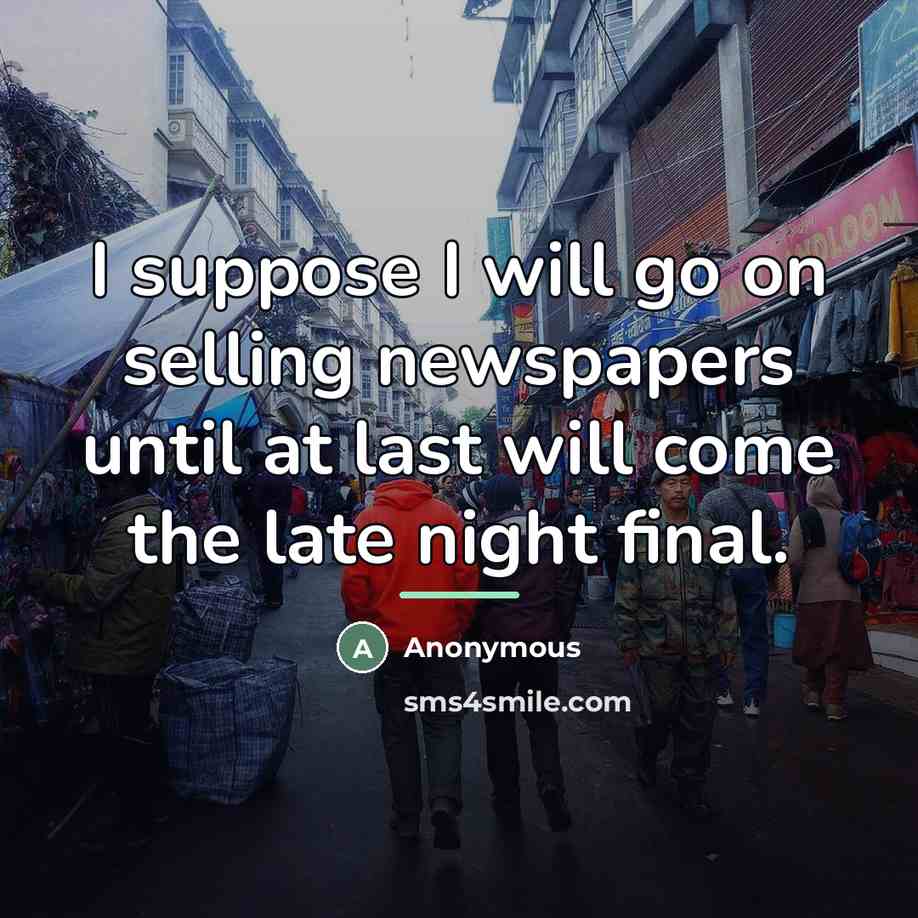 “I suppose I will go on selling newspapers until at…” quote by Anonymous