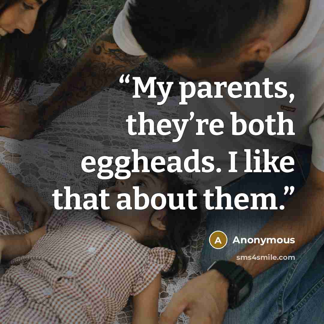 “My parents, they’re both eggheads. I like that about them.” quote by Anonymous
