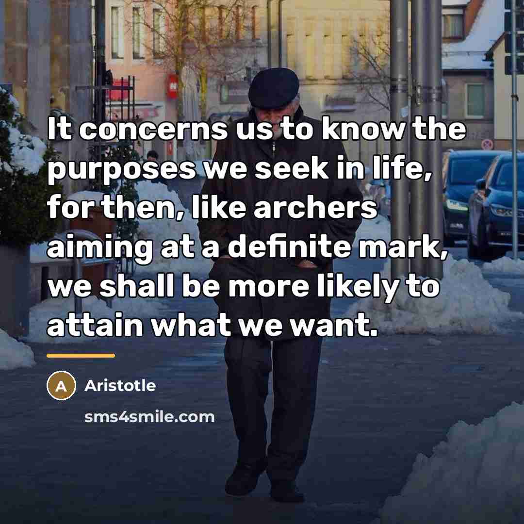 “It concerns us to know the purposes we seek in…” quote by Aristotle