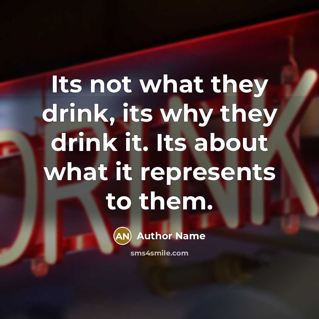 “Its not what they drink, its why they drink it. Its about what it represents to them.” quote by Author Name