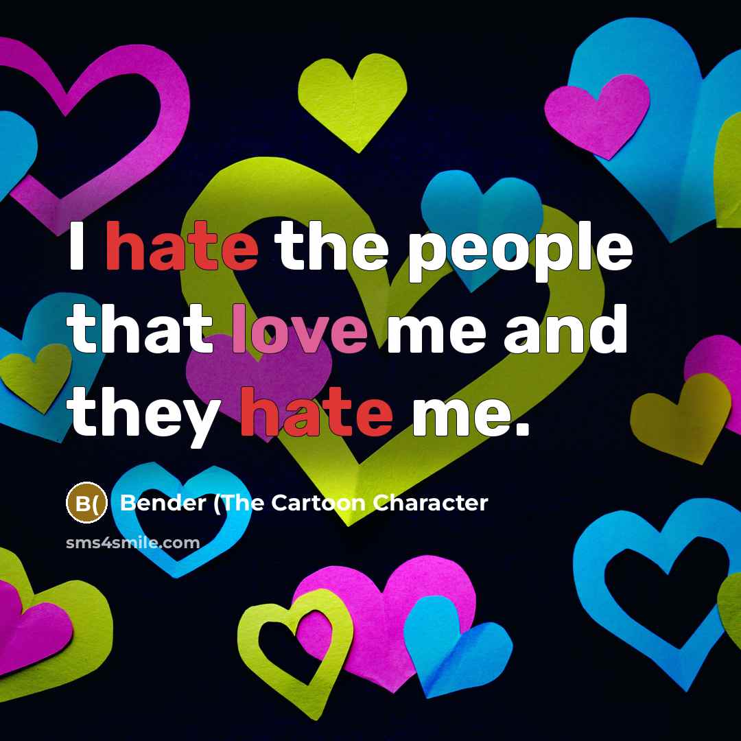 “I hate the people that love me and they hate…” quote by Bender (The Cartoon Character