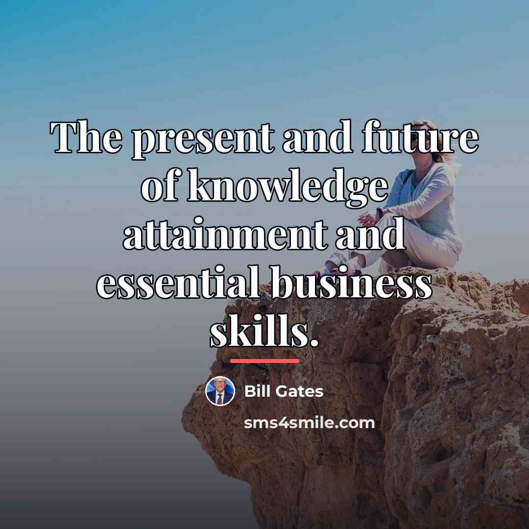 “The present and future of knowledge attainment and essential business…” quote by Bill Gates