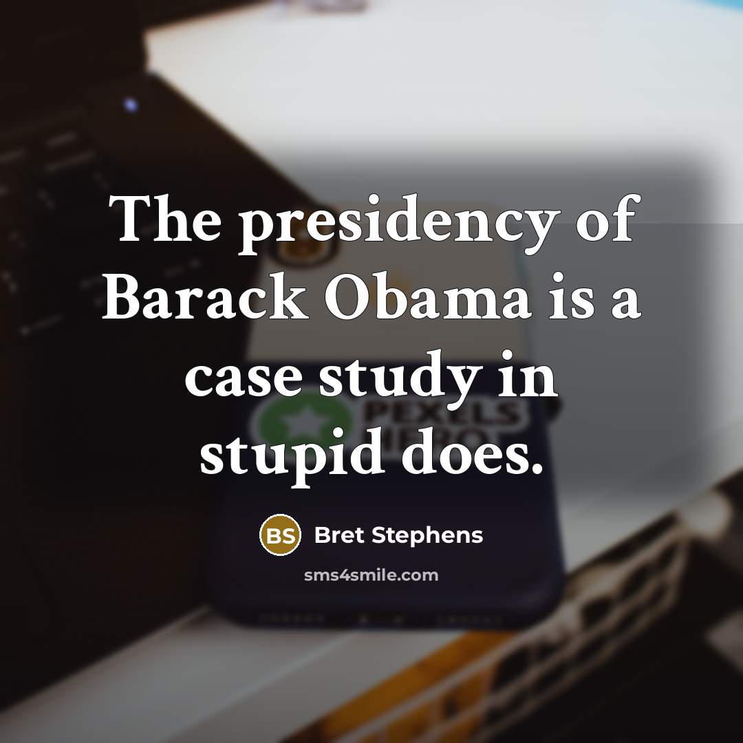 “The presidency of Barack Obama is a case study in…” quote by Bret Stephens