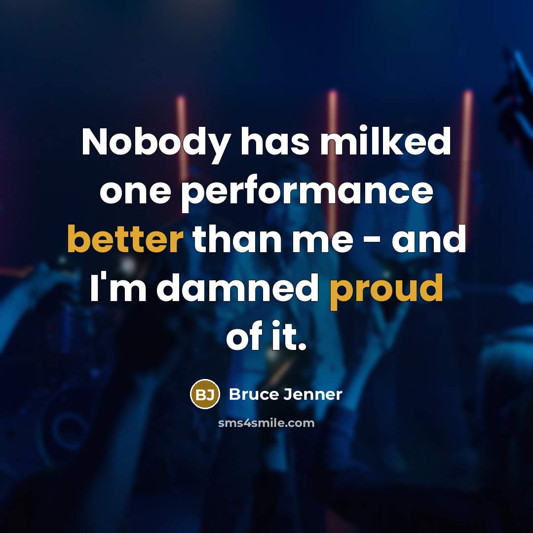“Nobody has milked one performance better than me - and I'm damned proud of it.” quote by Bruce Jenner