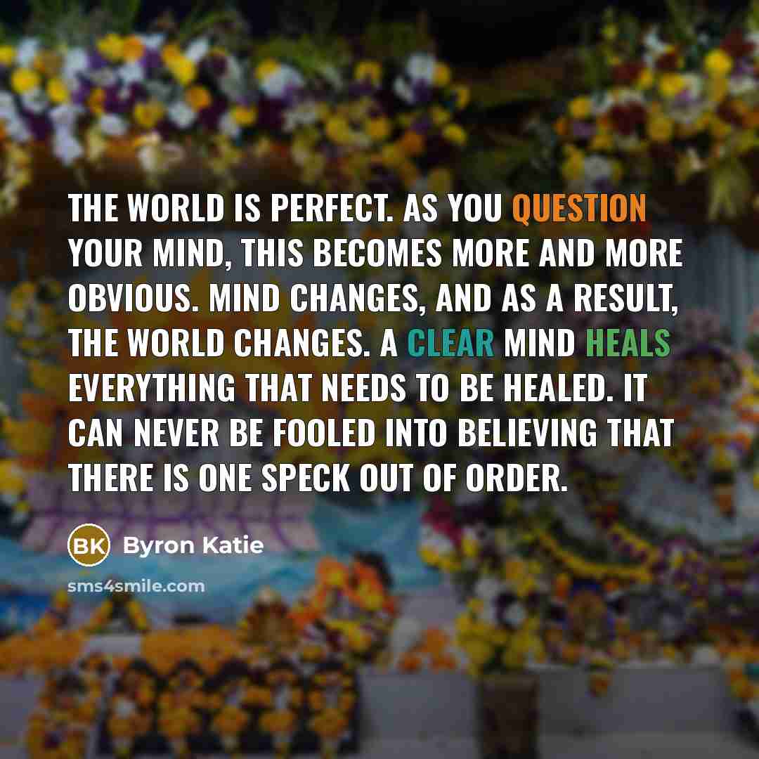 “The world is perfect. As you question your mind, this…” quote by Byron Katie