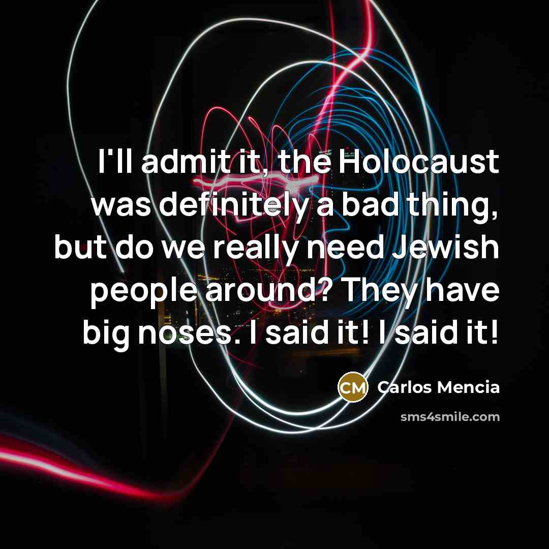 “I'll admit it, the Holocaust was definitely a bad thing,…” quote by Carlos Mencia