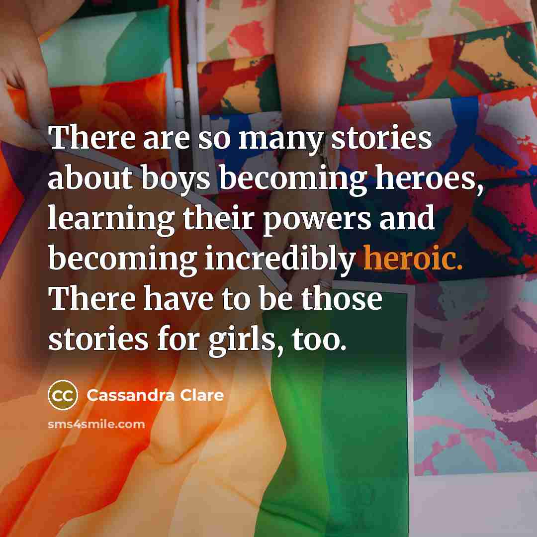“There are so many stories about boys becoming heroes, learning…” quote by Cassandra Clare
