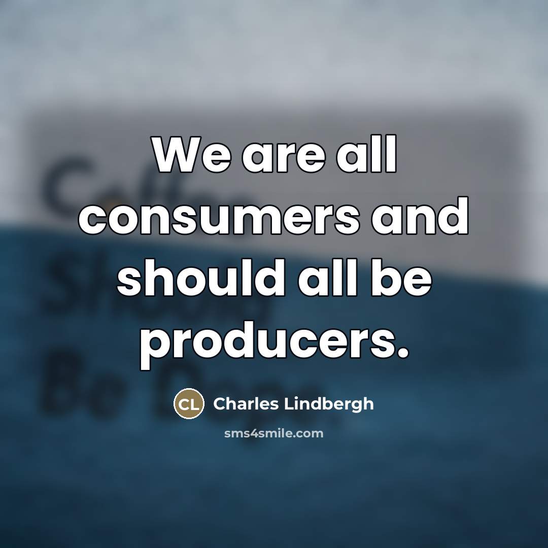 “We are all consumers and should all be producers.…” quote by Charles Lindbergh