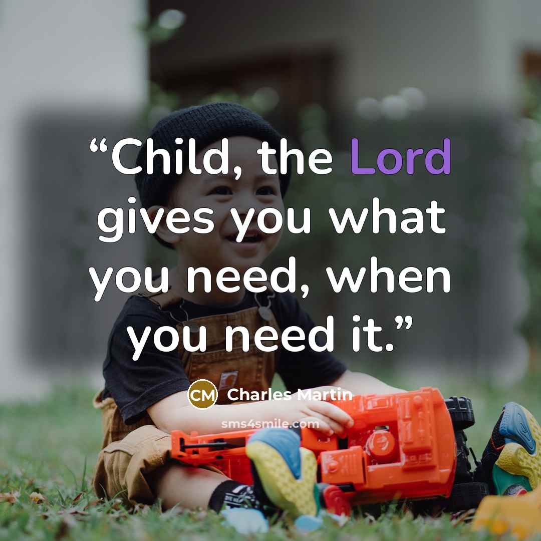 “Child, the Lord gives you what you need, when you need it.” quote by Charles Martin