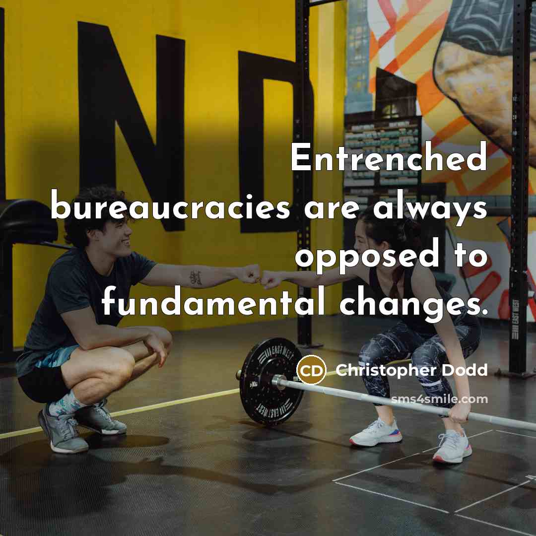 “Entrenched bureaucracies are always opposed to fundamental changes.” quote by Christopher Dodd