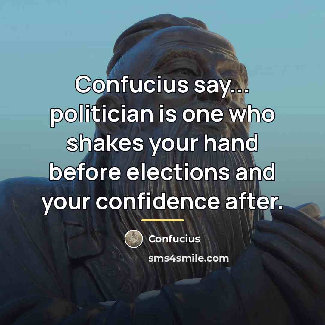 “Confucius say... politician is one who shakes your hand before…” quote by Confucius