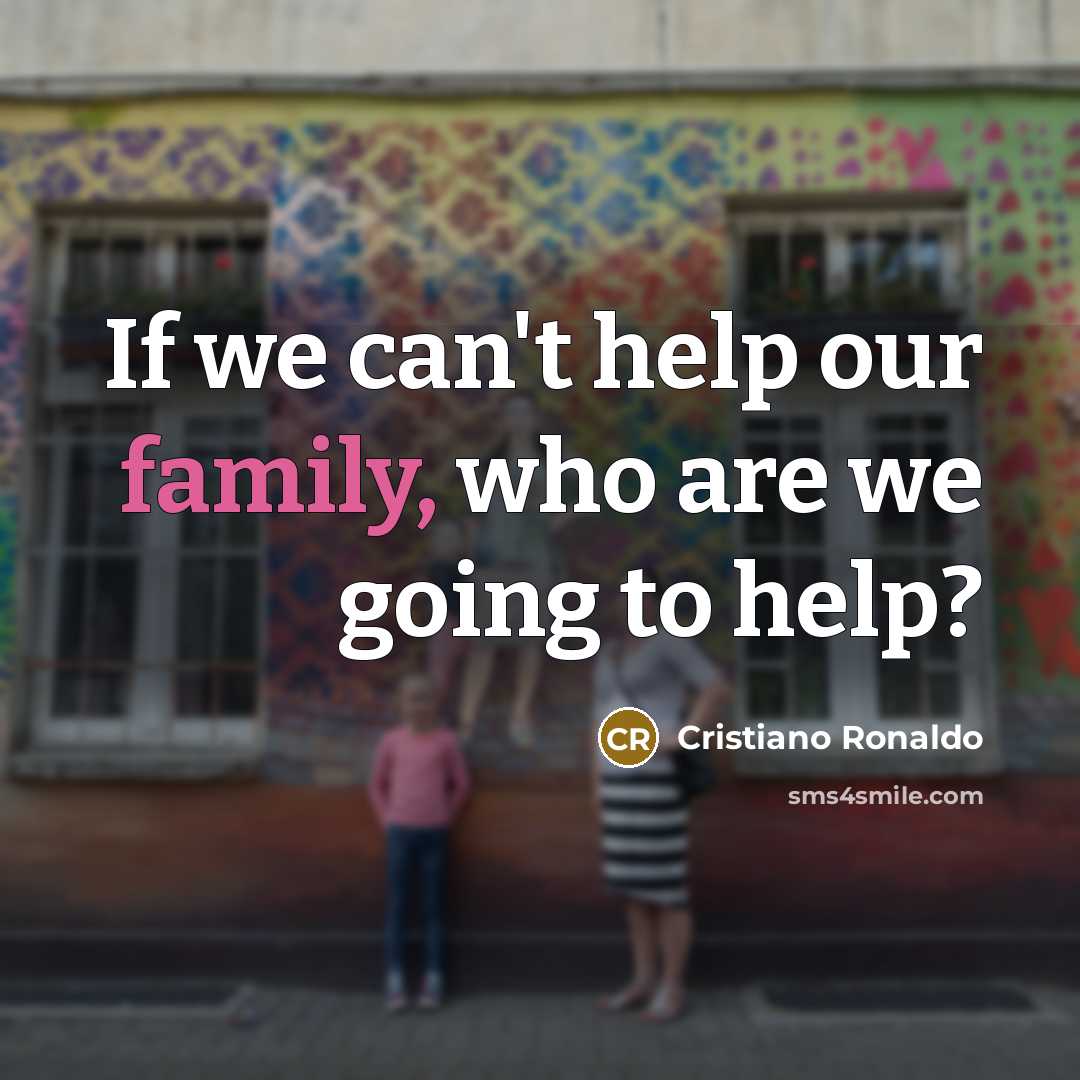 “If we can't help our family, who are we going…” quote by Cristiano Ronaldo
