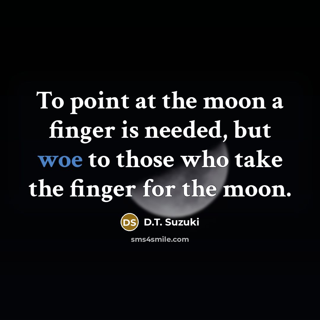 “To point at the moon a finger is needed, but…” quote by D.T. Suzuki