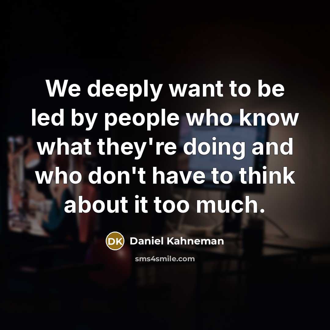 “We deeply want to be led by people who know…” quote by Daniel Kahneman