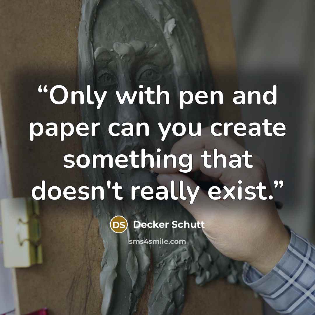 “Only with pen and paper can you create something that doesn't really exist.” quote by Decker Schutt
