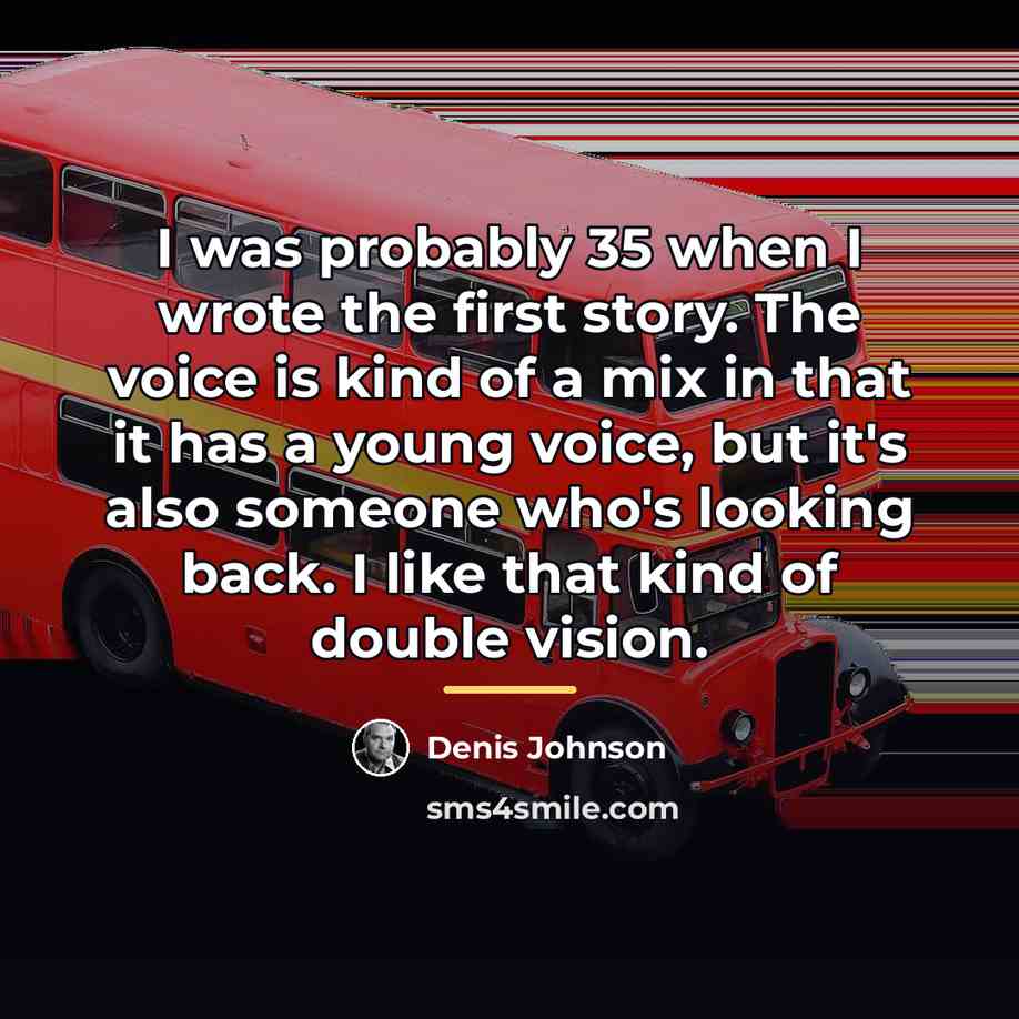 “I was probably 35 when I wrote the first story.…” quote by Denis Johnson