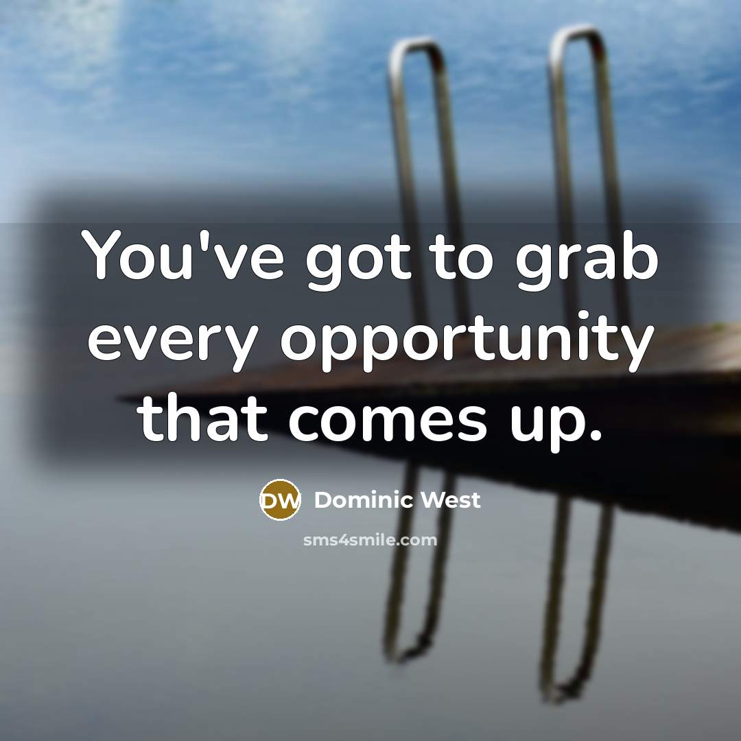 “You've got to grab every opportunity that comes up.…” quote by Dominic West