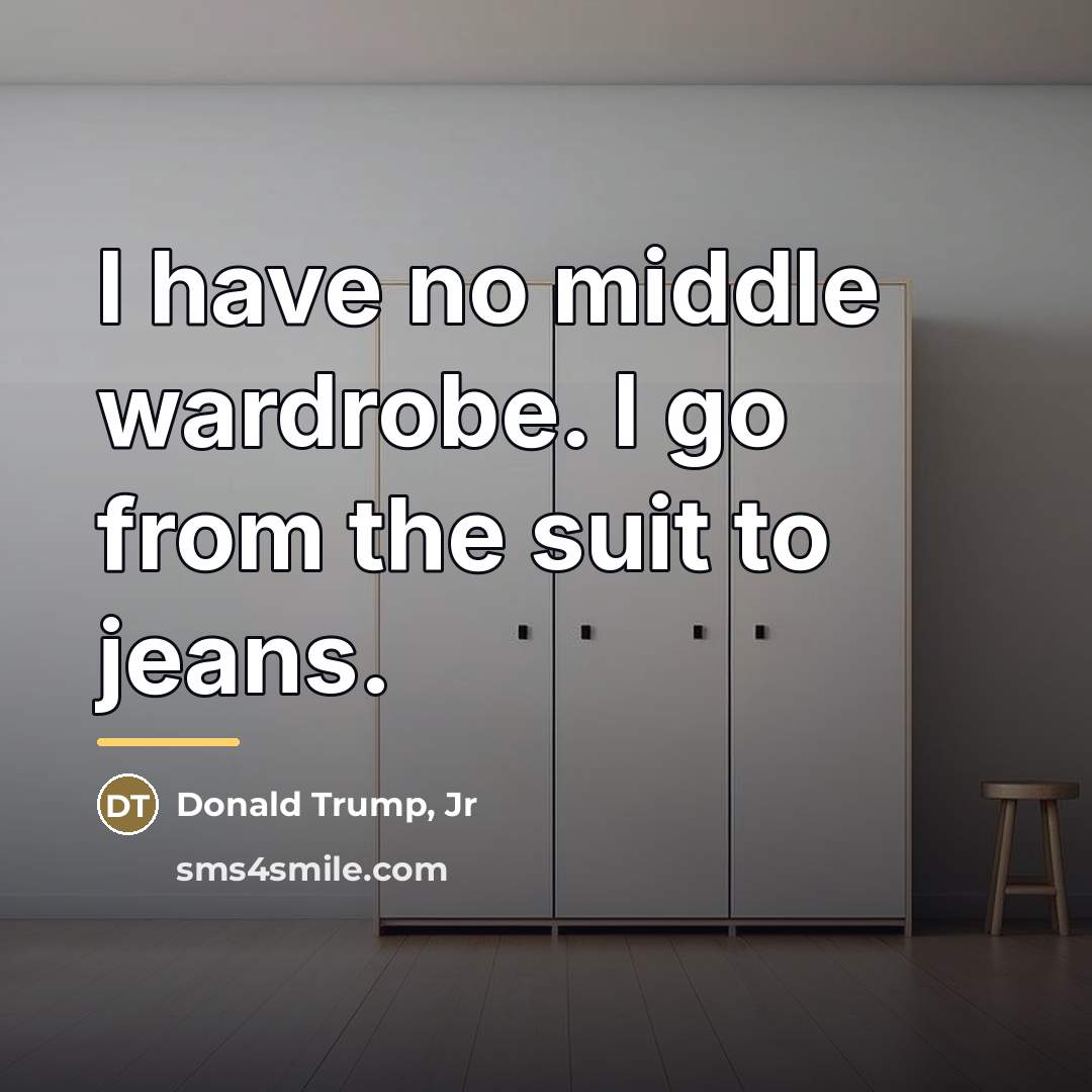“I have no middle wardrobe. I go from the suit…” quote by Donald Trump, Jr