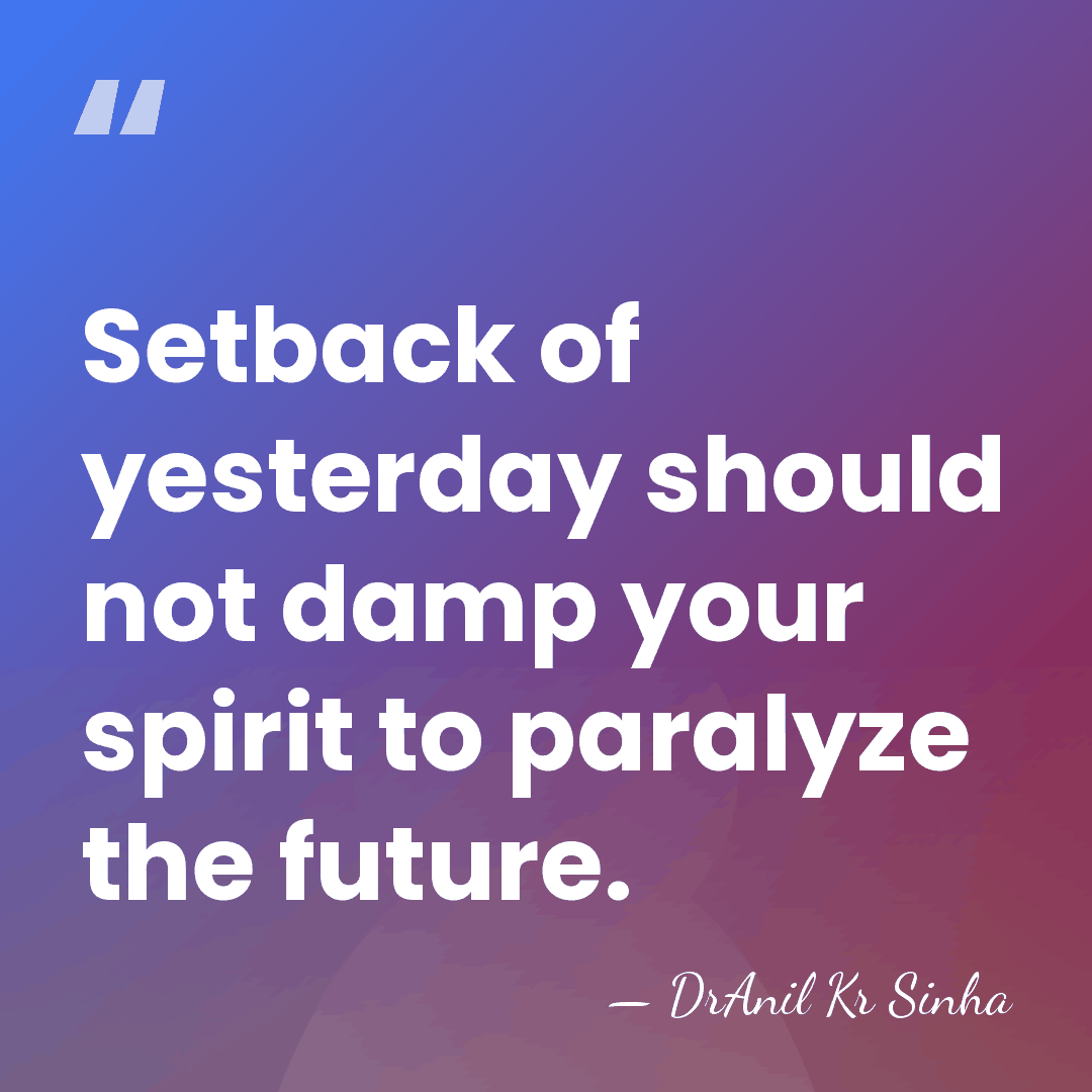 Setback of yesterday should not damp your spirit to paralyze the future. - DrAnil Kr Sinha
