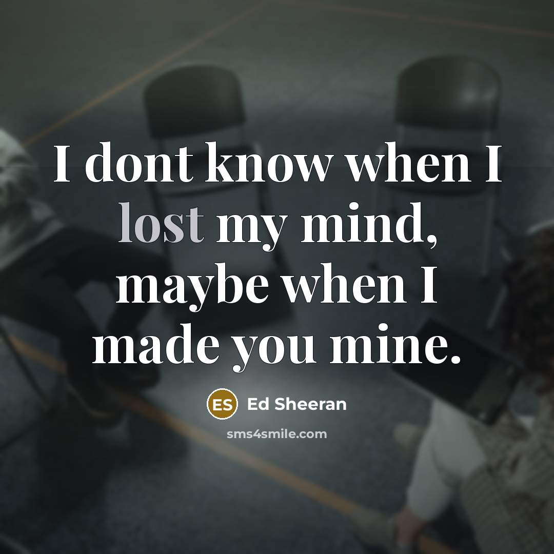 “I dont know when I lost my mind, maybe when…” quote by Ed Sheeran