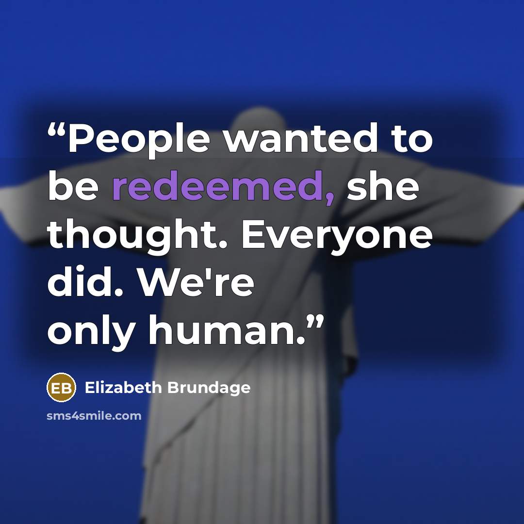 “People wanted to be redeemed, she thought. Everyone did. We're only human.” quote by Elizabeth Brundage