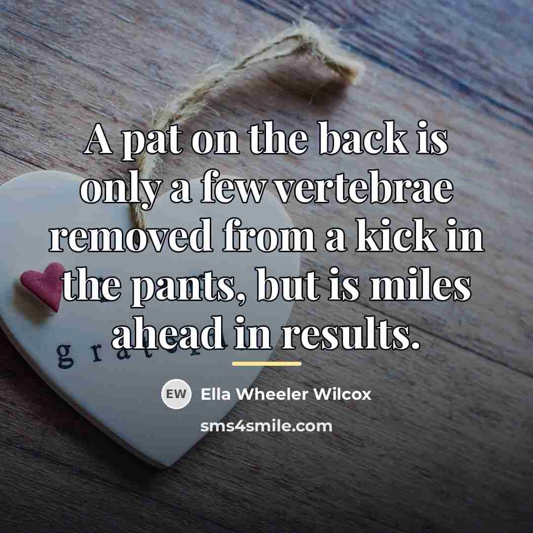 “A pat on the back is only a few vertebrae…” quote by Ella Wheeler Wilcox